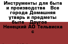 Инструменты для быта и производства - Все города Домашняя утварь и предметы быта » Другое   . Ненецкий АО,Тельвиска с.